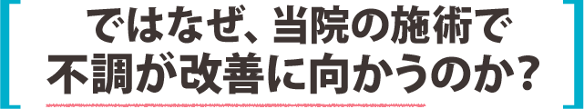 ではなぜ、当院の施術で不調が改善に向かうのか?