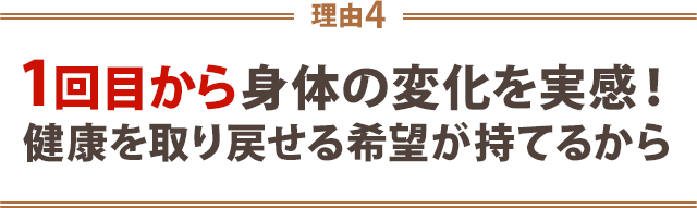 1回目から身体の変化を実感!健康を取り戻せる希望が持てるから